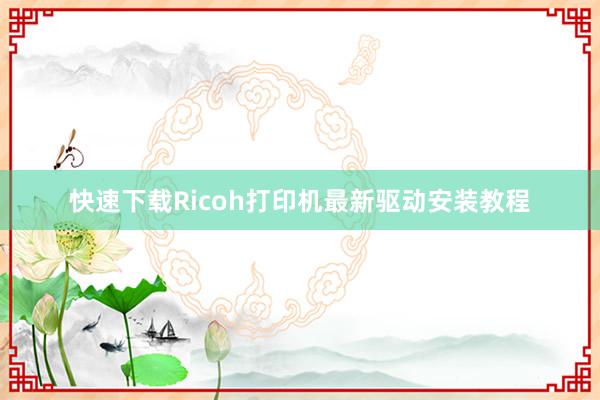 快速下载Ricoh打印机最新驱动安装教程